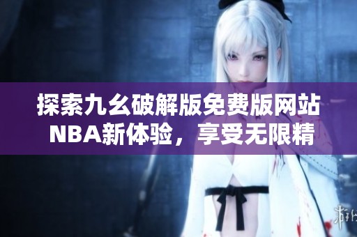 探索九幺破解版免费版网站 NBA新体验，享受无限精彩内容