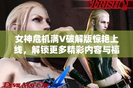 女神危机满V破解版惊艳上线，解锁更多精彩内容与福利