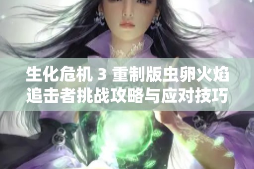 生化危机 3 重制版虫卵火焰追击者挑战攻略与应对技巧总结