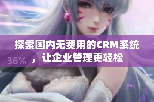 探索国内无费用的CRM系统，让企业管理更轻松