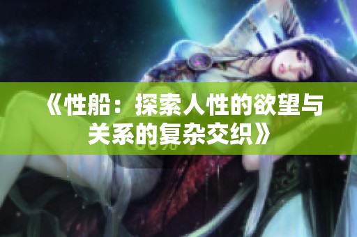 《性船：探索人性的欲望与关系的复杂交织》