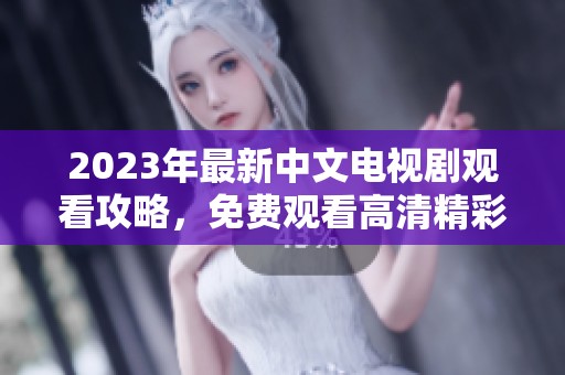 2023年最新中文电视剧观看攻略，免费观看高清精彩剧集