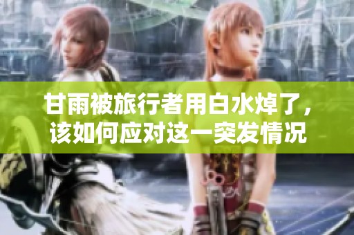 甘雨被旅行者用白水焯了，该如何应对这一突发情况