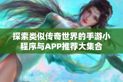 探索类似传奇世界的手游小程序与APP推荐大集合