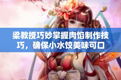 梁教授巧妙掌握肉馅制作技巧，确保小水饺美味可口