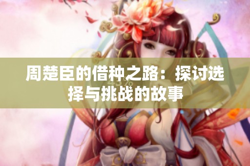 周楚臣的借种之路：探讨选择与挑战的故事