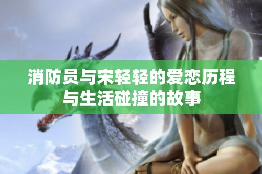 消防员与宋轻轻的爱恋历程与生活碰撞的故事
