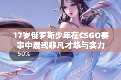 17岁俄罗斯少年在CSGO赛事中展现非凡才华与实力