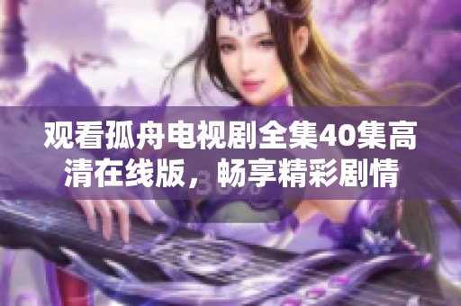 观看孤舟电视剧全集40集高清在线版，畅享精彩剧情