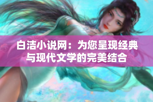 白洁小说网：为您呈现经典与现代文学的完美结合