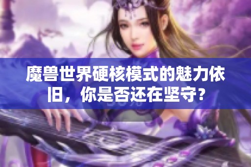 魔兽世界硬核模式的魅力依旧，你是否还在坚守？