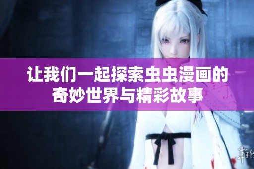 让我们一起探索虫虫漫画的奇妙世界与精彩故事