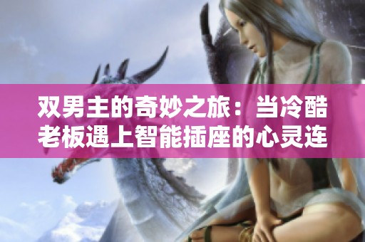 双男主的奇妙之旅：当冷酷老板遇上智能插座的心灵连接