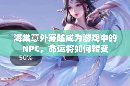 海棠意外穿越成为游戏中的NPC，命运将如何转变