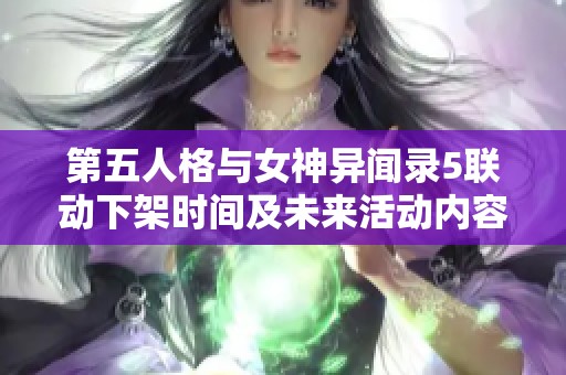 第五人格与女神异闻录5联动下架时间及未来活动内容揭秘