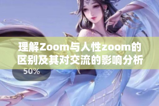 理解Zoom与人性zoom的区别及其对交流的影响分析