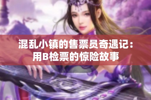 混乱小镇的售票员奇遇记：用B检票的惊险故事