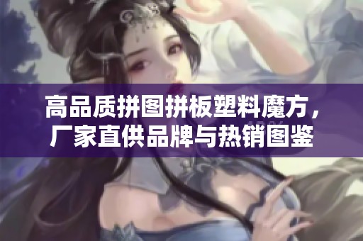 高品质拼图拼板塑料魔方，厂家直供品牌与热销图鉴