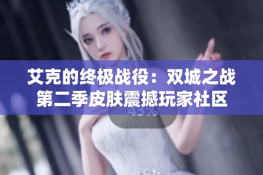 艾克的终极战役：双城之战第二季皮肤震撼玩家社区