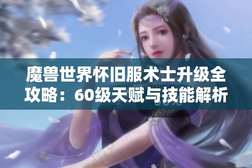 魔兽世界怀旧服术士升级全攻略：60级天赋与技能解析