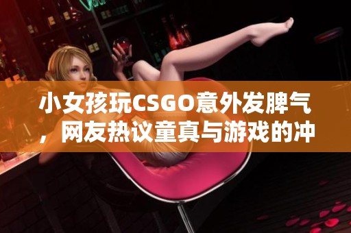 小女孩玩CSGO意外发脾气，网友热议童真与游戏的冲突