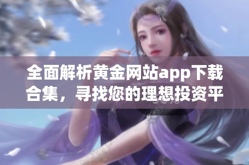 全面解析黄金网站app下载合集，寻找您的理想投资平台