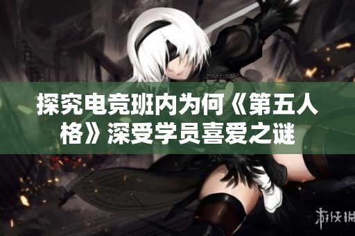 探究电竞班内为何《第五人格》深受学员喜爱之谜