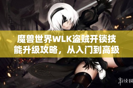 魔兽世界WLK盗贼开锁技能升级攻略，从入门到高级技巧全解析