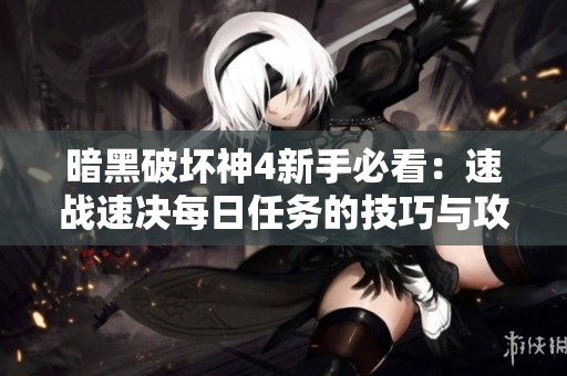 暗黑破坏神4新手必看：速战速决每日任务的技巧与攻略