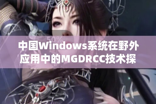 中国Windows系统在野外应用中的MGDRCC技术探索与发展