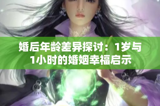 婚后年龄差异探讨：1岁与1小时的婚姻幸福启示