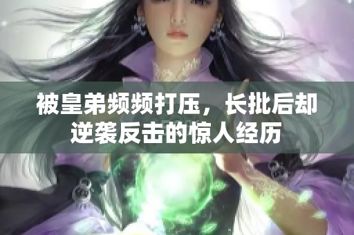 被皇弟频频打压，长批后却逆袭反击的惊人经历