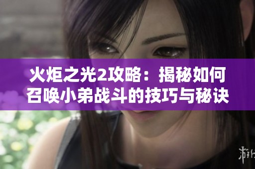 火炬之光2攻略：揭秘如何召唤小弟战斗的技巧与秘诀