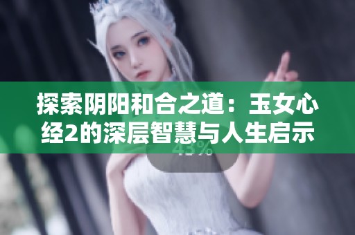 探索阴阳和合之道：玉女心经2的深层智慧与人生启示