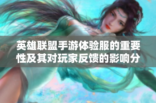英雄联盟手游体验服的重要性及其对玩家反馈的影响分析