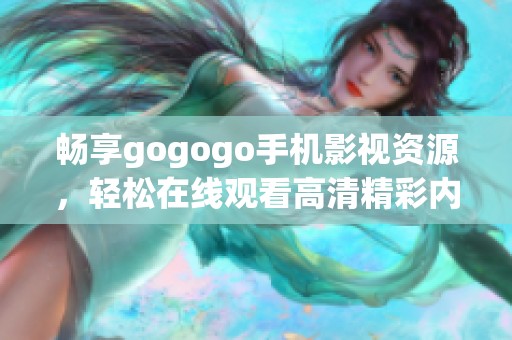 畅享gogogo手机影视资源，轻松在线观看高清精彩内容