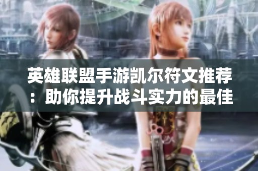 英雄联盟手游凯尔符文推荐：助你提升战斗实力的最佳组合解析
