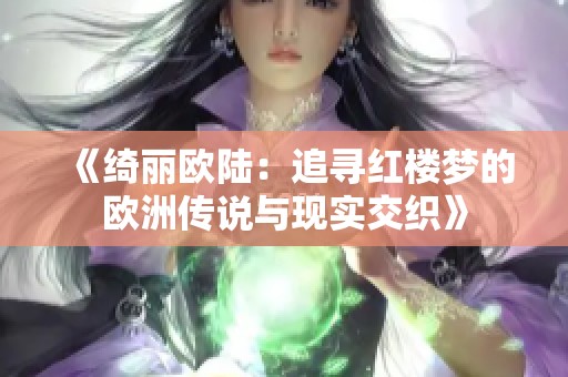 《绮丽欧陆：追寻红楼梦的欧洲传说与现实交织》