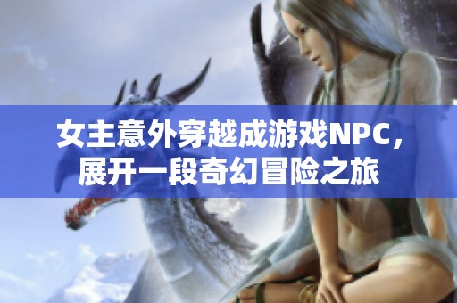 女主意外穿越成游戏NPC，展开一段奇幻冒险之旅