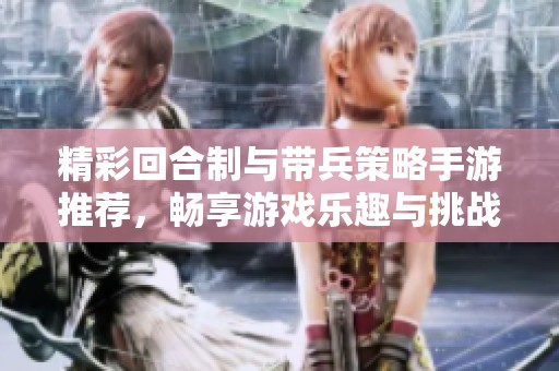 精彩回合制与带兵策略手游推荐，畅享游戏乐趣与挑战