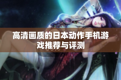 高清画质的日本动作手机游戏推荐与评测