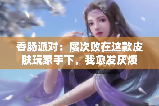 香肠派对：屡次败在这款皮肤玩家手下，我愈发厌烦