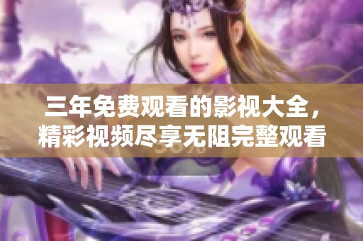 三年免费观看的影视大全，精彩视频尽享无阻完整观看