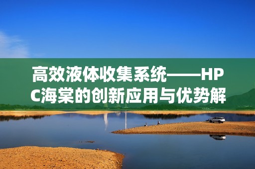 高效液体收集系统——HPC海棠的创新应用与优势解析