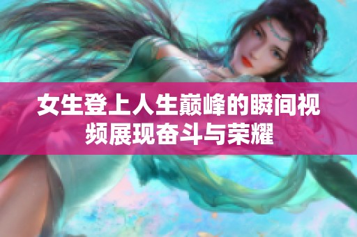 女生登上人生巅峰的瞬间视频展现奋斗与荣耀