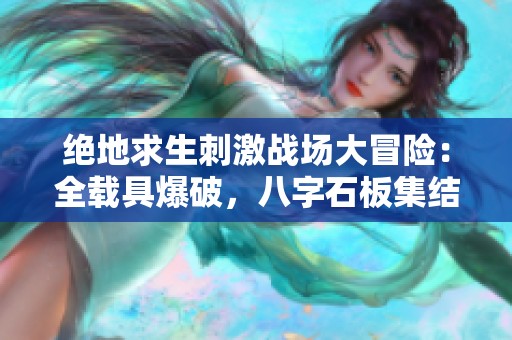绝地求生刺激战场大冒险：全载具爆破，八字石板集结挑战赛来袭