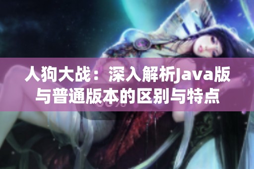 人狗大战：深入解析Java版与普通版本的区别与特点