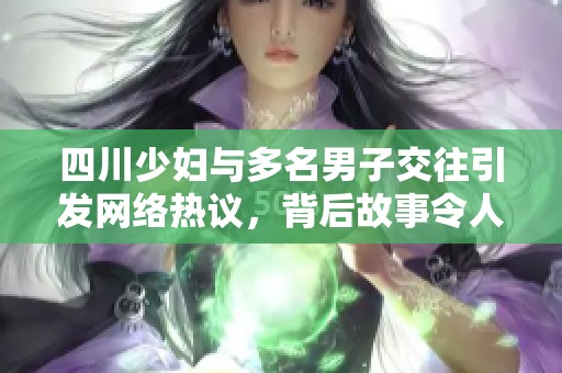 四川少妇与多名男子交往引发网络热议，背后故事令人深思