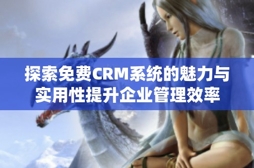 探索免费CRM系统的魅力与实用性提升企业管理效率