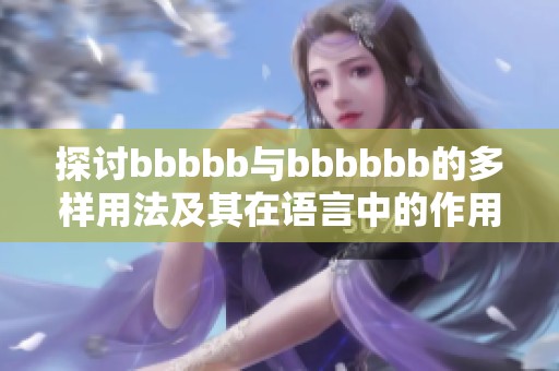 探讨bbbbb与bbbbbb的多样用法及其在语言中的作用